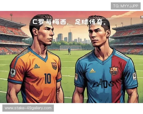 足球球星风采全景揭秘:从梅西到C罗的传奇之路与赛场背后的故事 足球球星风采全景揭秘:从梅西到C罗的传奇之路与赛场背后的故事